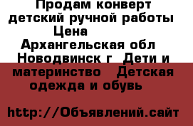 Продам конверт детский ручной работы › Цена ­ 2 500 - Архангельская обл., Новодвинск г. Дети и материнство » Детская одежда и обувь   